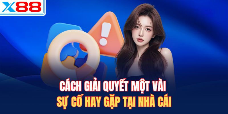 Cách giải quyết một vài sự cố hay gặp tại nhà cái