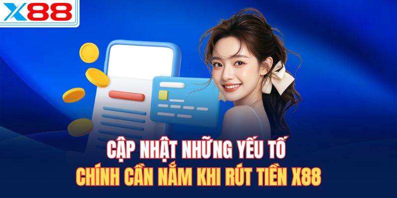 Cập nhật những yếu tố chính cần nắm khi rút tiền X88