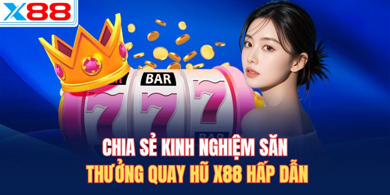 Chia sẻ kinh nghiệm săn thưởng quay hũ X88 hấp dẫn