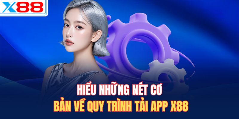 Hiểu những nét cơ bản về quy trình tải app X88