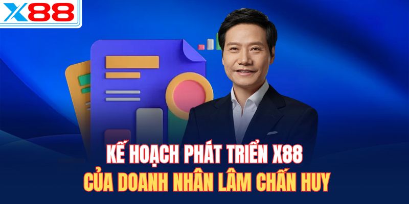 Kế hoạch phát triển X88 của doanh nhân Lâm Chấn Huy