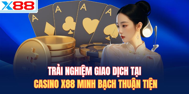 Trải nghiệm giao dịch tại casino X88 minh bạch thuận tiện